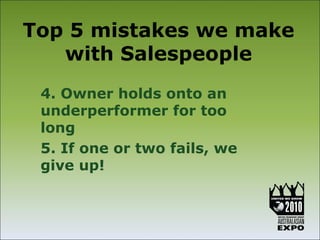 Top 5 mistakes we make
   with Salespeople
 4. Owner holds onto an
 underperformer for too
 long
 5. If one or two fails, we
 give up!
 