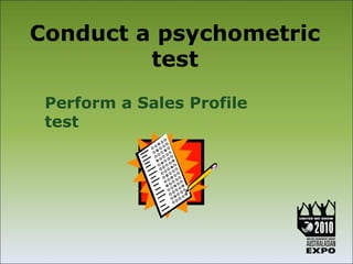 Conduct a psychometric
         test
 Perform a Sales Profile
 test
 