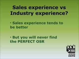 Sales experience vs
Industry experience?
• Sales experience tends to
be better

• But you will never find
the PERFECT OSR
 