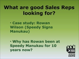 What are good Sales Reps
      looking for?
  • Case study: Rowan
  Wilson (Speedy Signs
  Manukau)

  • Why has Rowan been at
  Speedy Manukau for 10
  years now?
 