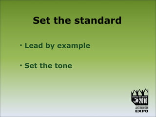 Set the standard

• Lead by example

• Set the tone
 