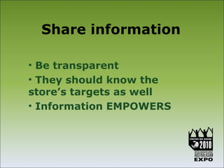 Share information

• Be transparent
• They should know the
store’s targets as well
• Information EMPOWERS
 