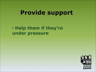 Provide support

• Help them if they’re
under pressure
 
