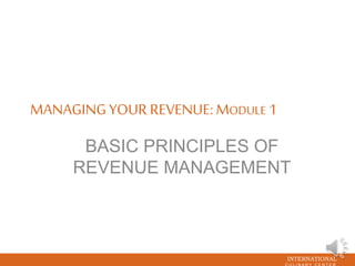 INTERNATIONAL
MANAGINGYOUR REVENUE:MODULE 1
BASIC PRINCIPLES OF
REVENUE MANAGEMENT
 