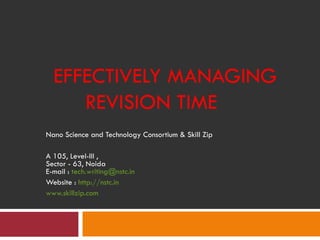 EFFECTIVELY MANAGING
     REVISION TIME
Nano Science and Technology Consortium & Skill Zip

A 105, Level-III ,
Sector - 63, Noida
E-mail : tech.writing@nstc.in 
Website : http://nstc.in
www.skillzip.com
 