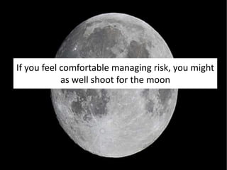 If you feel comfortable managing risk, you might
as well shoot for the moon
 
