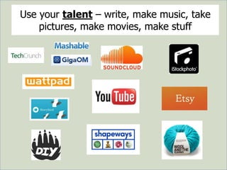 Use your talent – write, make music, take
pictures, make movies, make stuff
 