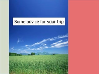 Some advice for your trip
 