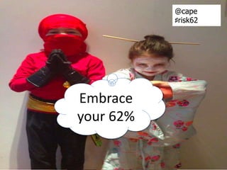 Embrace
your 62%
@cape
♯risk62
 
