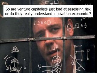 So are venture capitalists just bad at assessing risk
or do they really understand innovation economics?
 