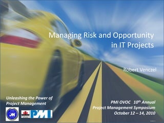 PMI OVOC 10th Annual
Project Management Symposium
October 12 – 14, 2010
Unleashing the Power of
Project Management
Template V3
Managing Risk and Opportunity
in IT Projects
Robert Venczel
 