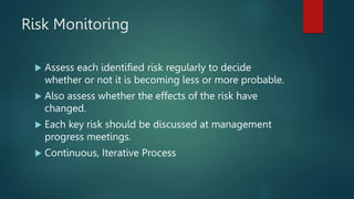 Risk Monitoring
 Assess each identified risk regularly to decide
whether or not it is becoming less or more probable.
 A...