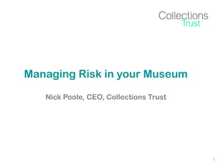 Managing Risk in your Museum
Nick Poole, CEO, Collections Trust

1

 