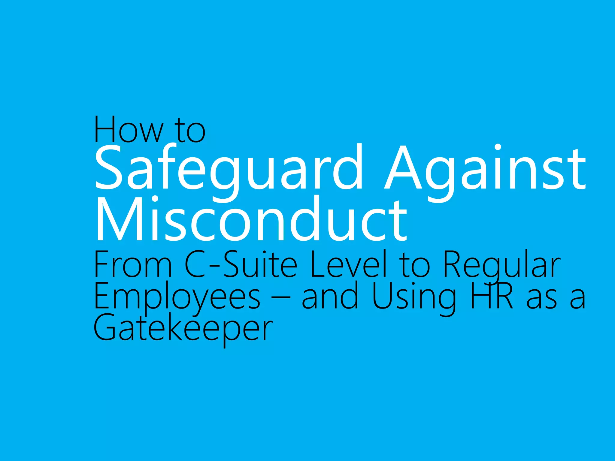 How to Safeguard Against 
Misconduct 
From C-Suite Level to Regular 
Employees – and Using HR as a 
Gatekeeper 
 