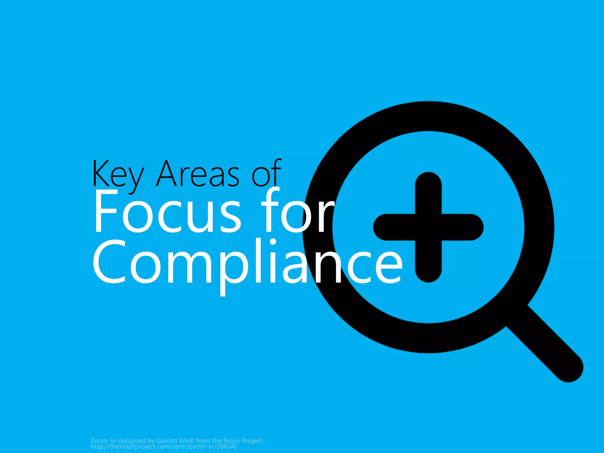 Focus for 
Compliance 
• Policies 
• Education 
• Enforcement 
• Remediation 
Diversity designed by Luis Prado from the Noun Project 
http://thenounproject.com/term/diversity/52927 
 