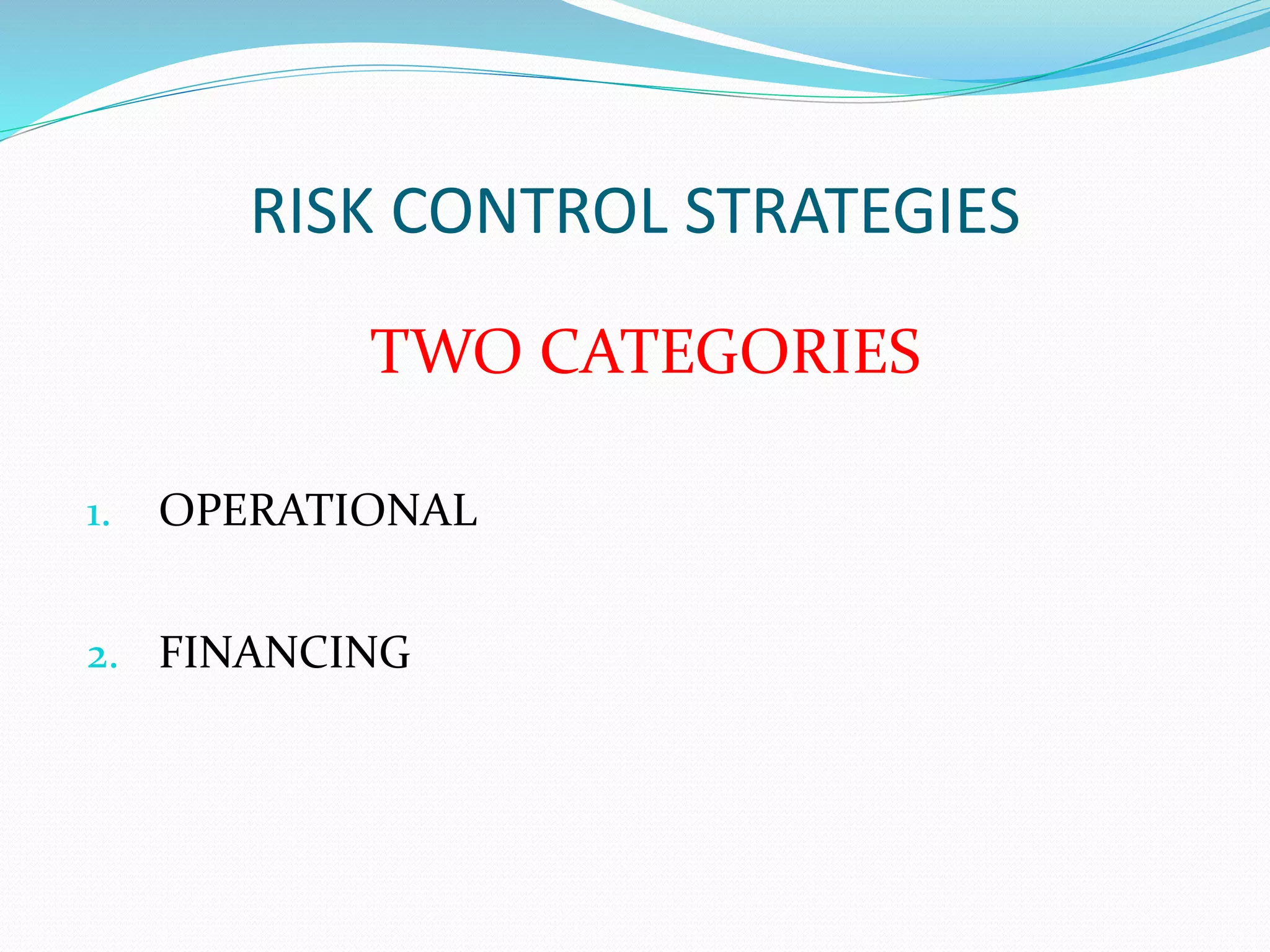 RISK CONTROL STRATEGIES 
TWO CATEGORIES 
1. OPERATIONAL 
2. FINANCING 
 