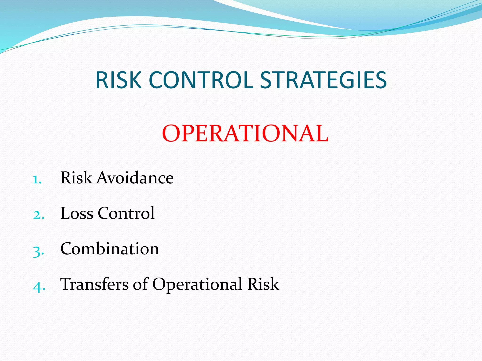 RISK CONTROL STRATEGIES 
OPERATIONAL 
1. Risk Avoidance 
2. Loss Control 
3. Combination 
4. Transfers of Operational Risk 
 