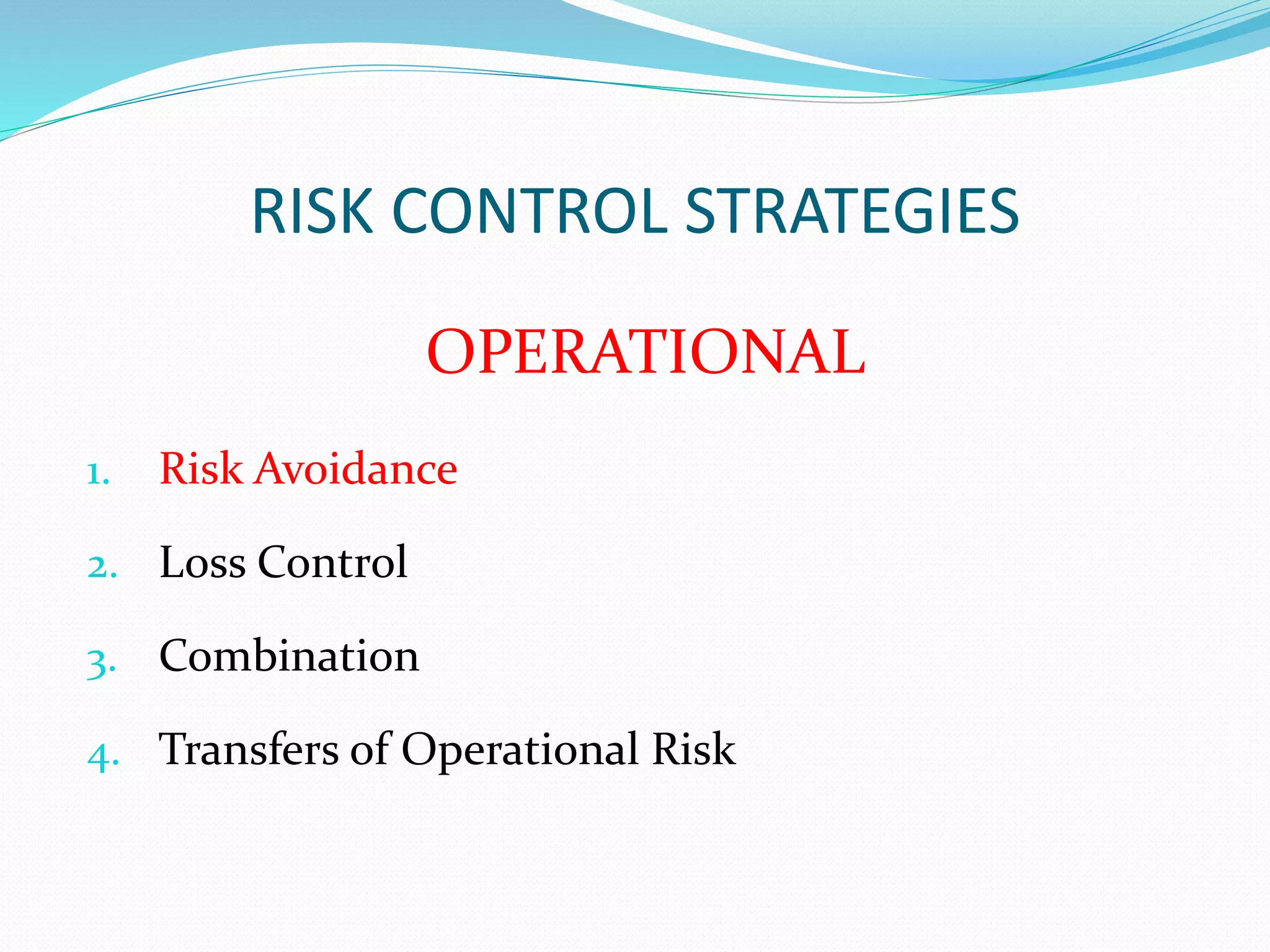 RISK CONTROL STRATEGIES 
OPERATIONAL 
1. Risk Avoidance 
2. Loss Control 
3. Combination 
4. Transfers of Operational Risk 
 