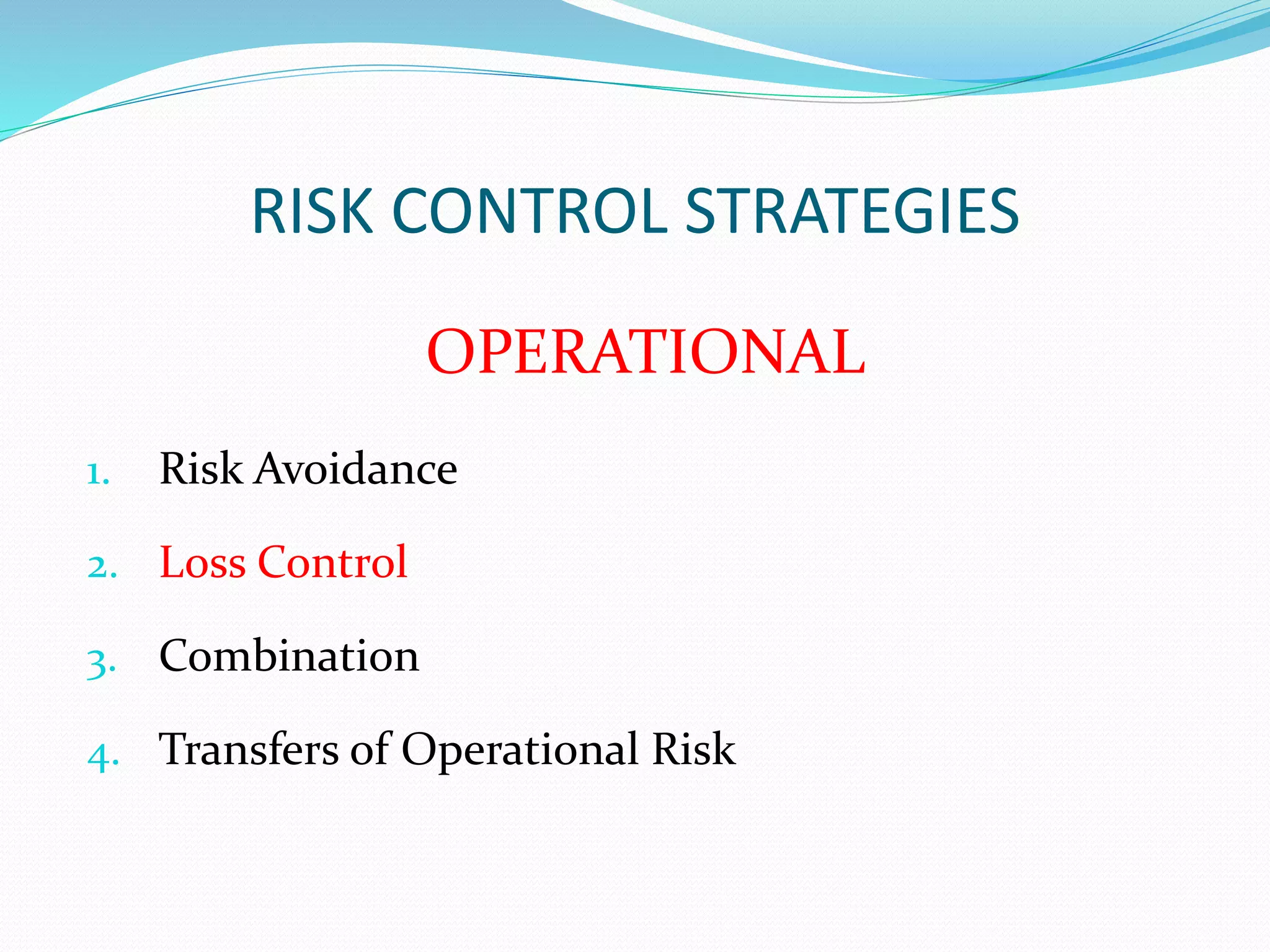 RISK CONTROL STRATEGIES 
OPERATIONAL 
1. Risk Avoidance 
2. Loss Control 
3. Combination 
4. Transfers of Operational Risk 
 