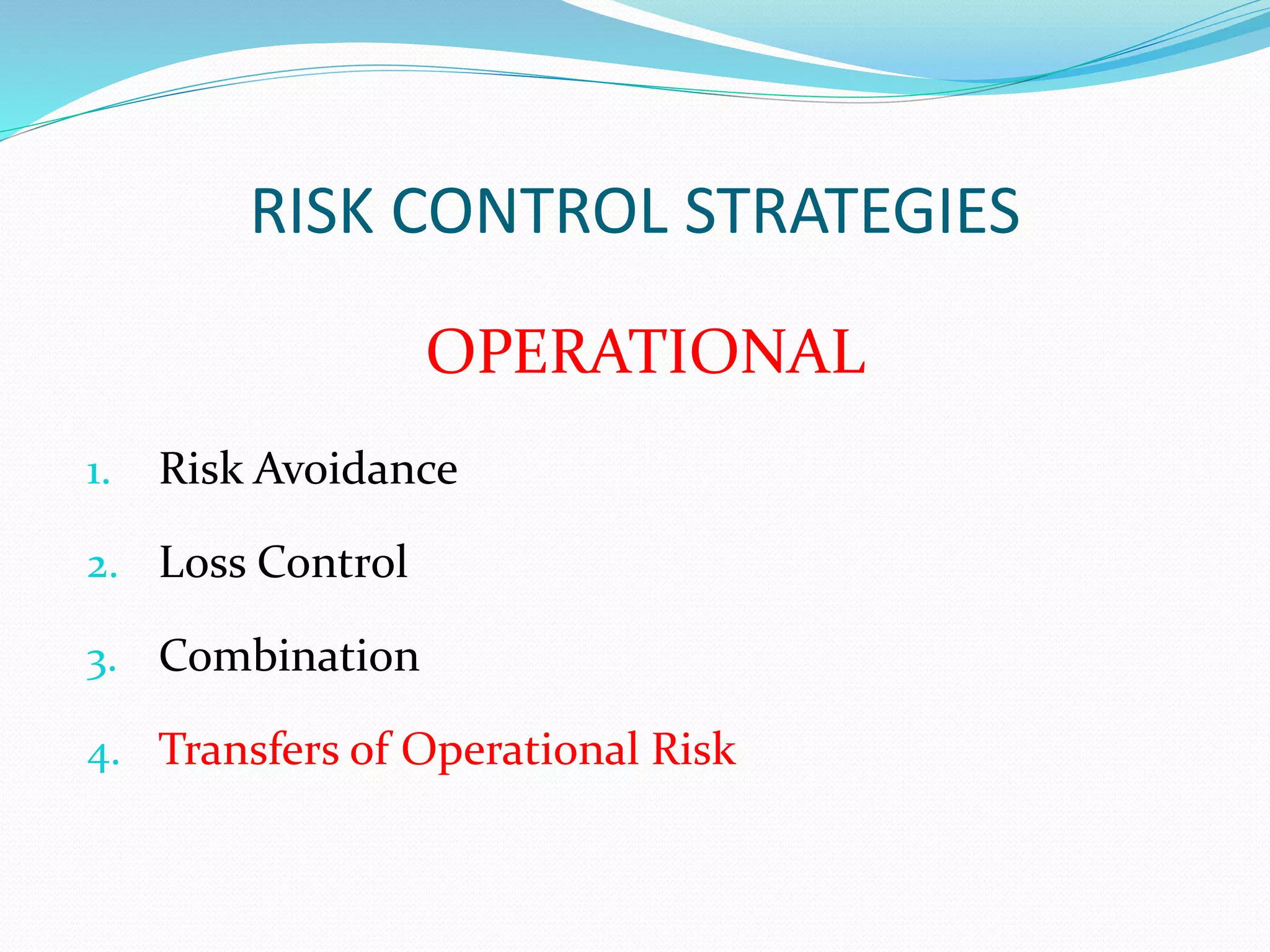 RISK CONTROL STRATEGIES 
OPERATIONAL 
1. Risk Avoidance 
2. Loss Control 
3. Combination 
4. Transfers of Operational Risk 
 