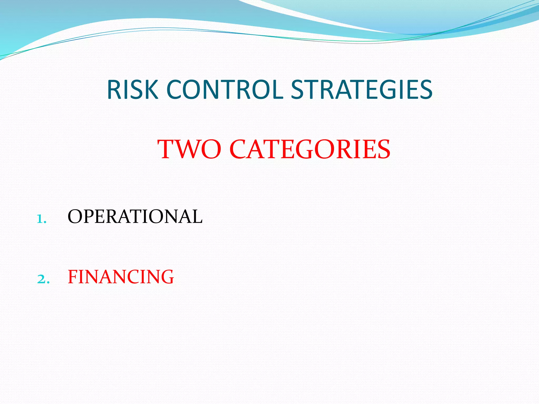 RISK CONTROL STRATEGIES 
TWO CATEGORIES 
1. OPERATIONAL 
2. FINANCING 
 