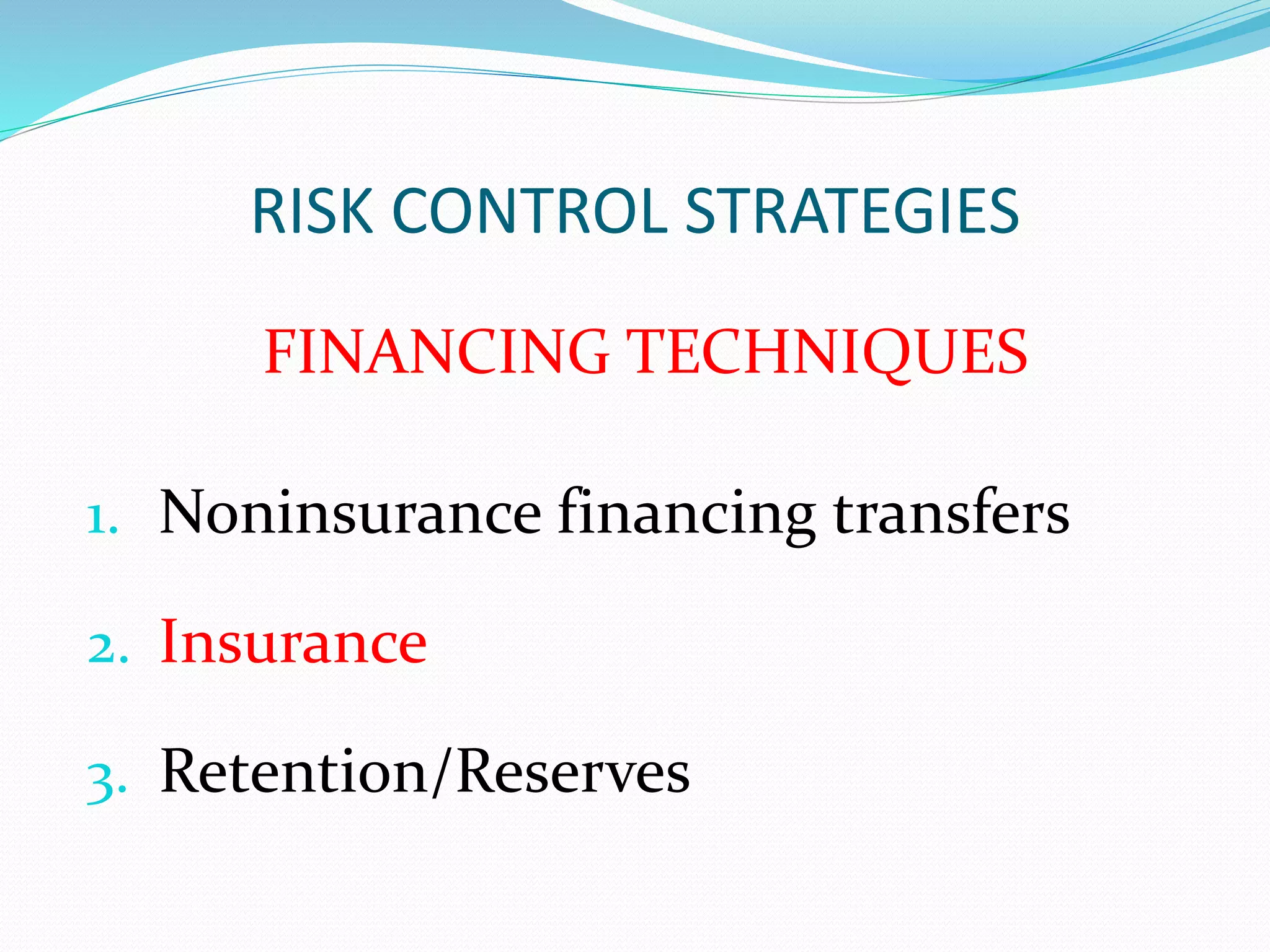 RISK CONTROL STRATEGIES 
FINANCING TECHNIQUES 
1. Noninsurance financing transfers 
2. Insurance 
3. Retention/Reserves 
 