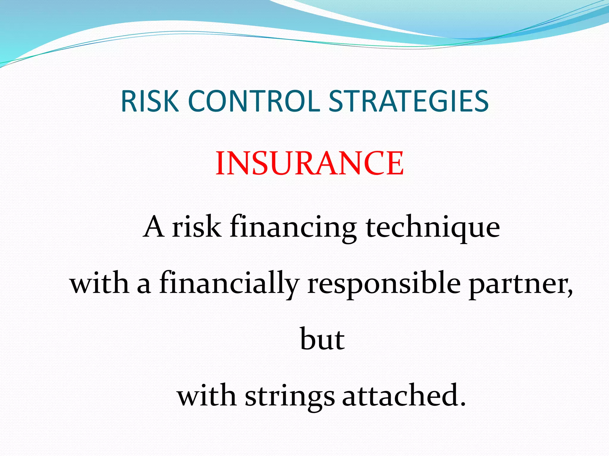 RISK CONTROL STRATEGIES 
INSURANCE 
A risk financing technique 
with a financially responsible partner, 
but 
with strings attached. 
 