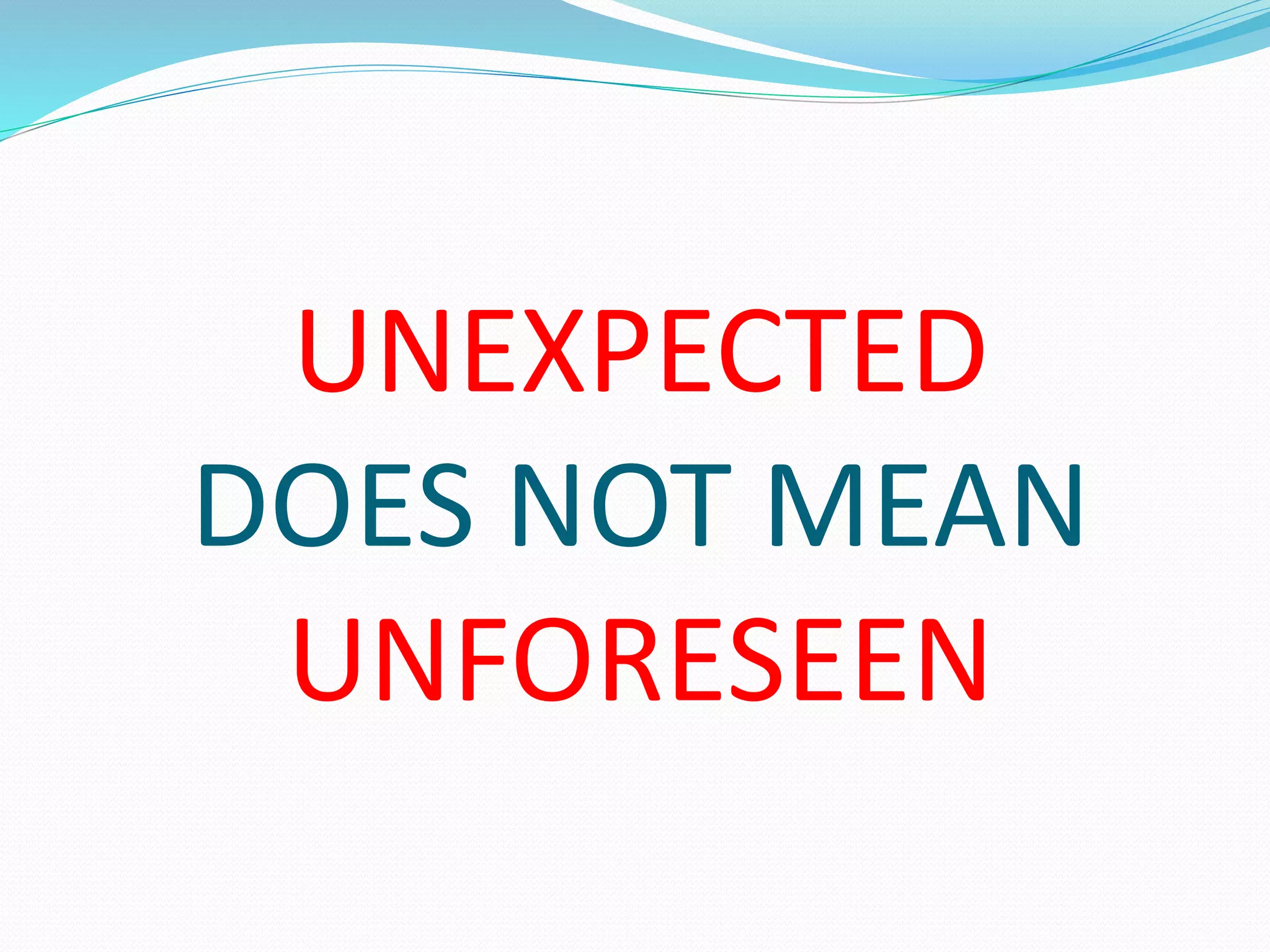 UNEXPECTED 
DOES NOT MEAN 
UNFORESEEN 
 