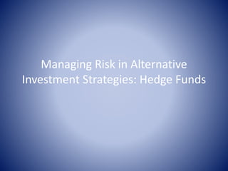 Managing Risk in Alternative
Investment Strategies: Hedge Funds
 