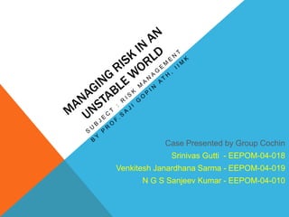 Case Presented by Group Cochin
Srinivas Gutti - EEPOM-04-018
Venkitesh Janardhana Sarma - EEPOM-04-019
N G S Sanjeev Kumar - EEPOM-04-010
 