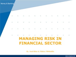 www.company.com
MANAGING RISK IN
FINANCIAL SECTOR
By, Saad Khan & Mahrez Mohiuddin
Money & Banking
 