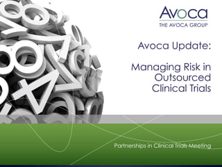 Avoca Update:
Managing Risk in
Outsourced
Clinical Trials
Partnerships in Clinical Trials Meeting
 