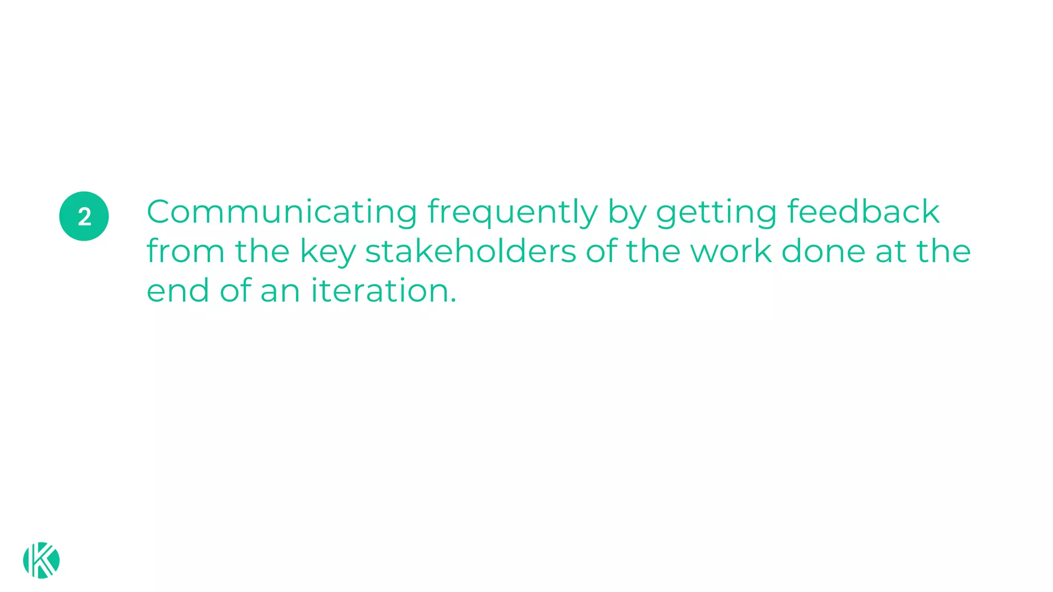 Communicating frequently by getting feedback
from the key stakeholders of the work done at the
end of an iteration.
2
 