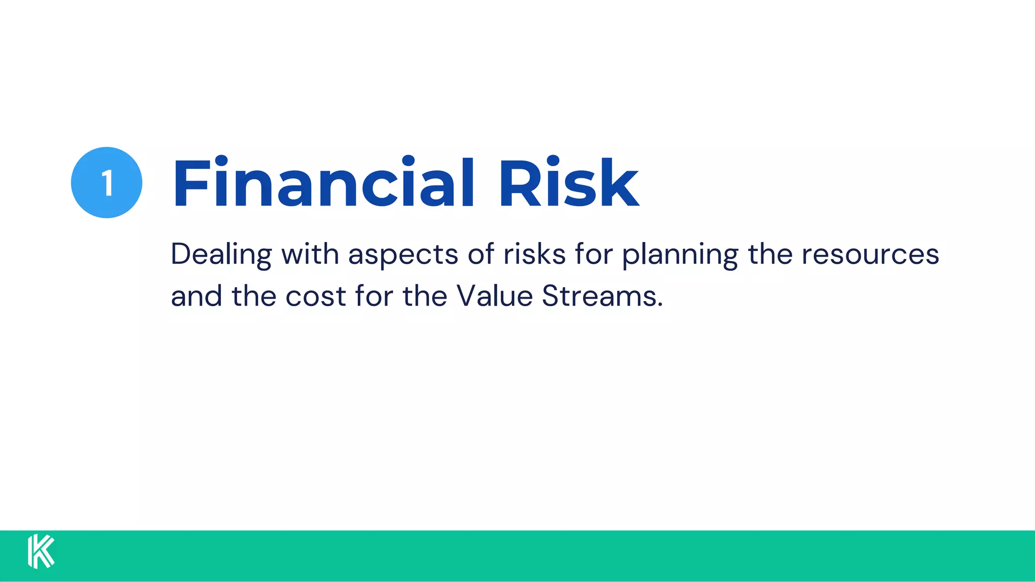 Financial Risk
1
Dealing with aspects of risks for planning the resources
and the cost for the Value Streams.
 