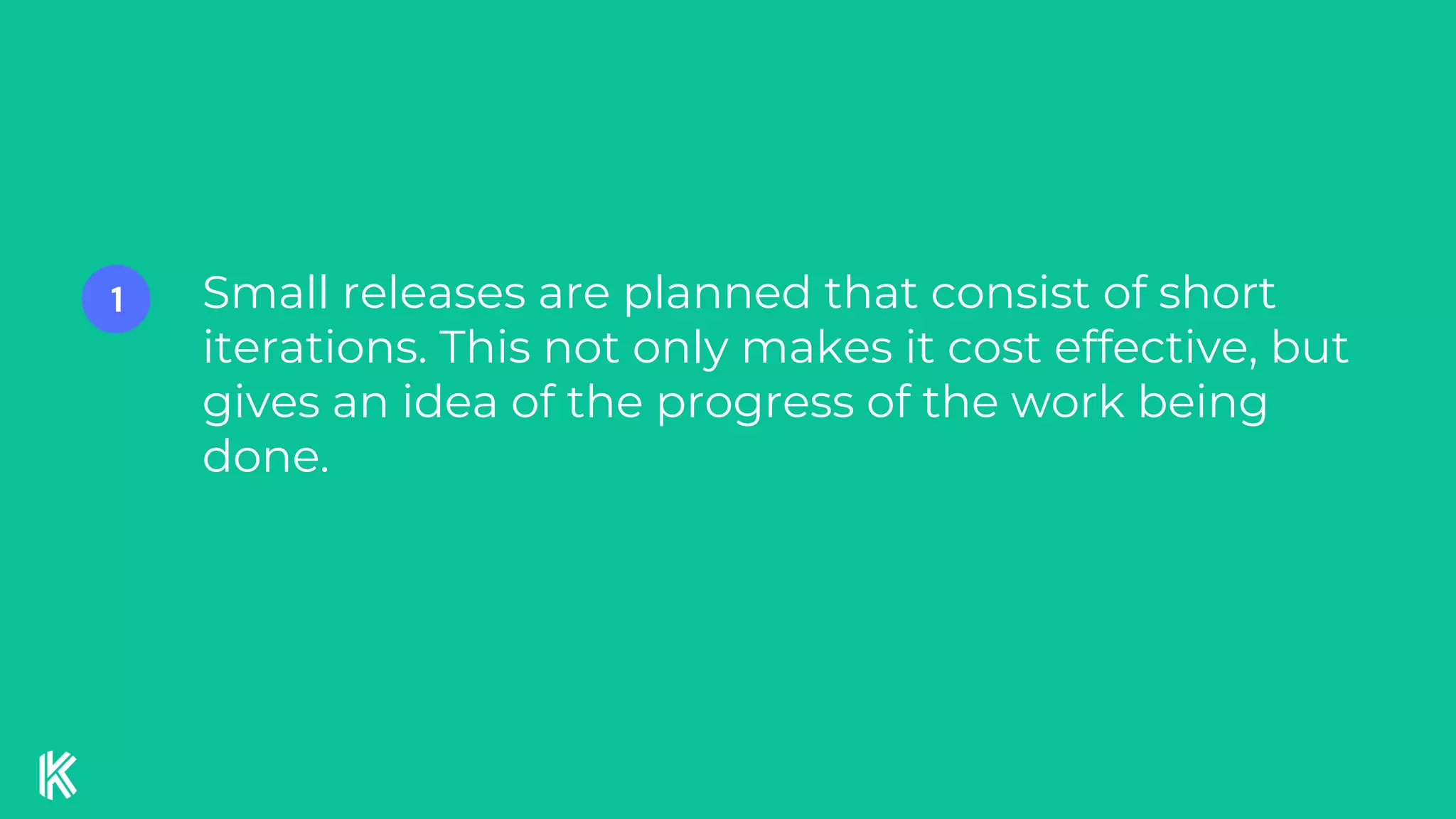 Small releases are planned that consist of short
iterations. This not only makes it cost effective, but
gives an idea of the progress of the work being
done.
1
 