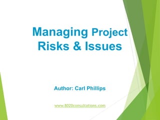 Managing Project
Risks & Issues

Author: Carl Phillips
www.8020consultations.com

 