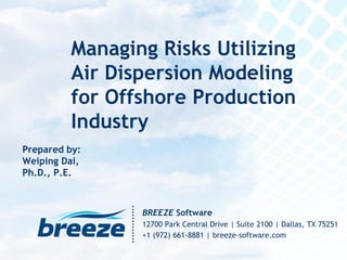Prepared by:
Weiping Dai,
Ph.D., P.E.
BREEZE Software
12700 Park Central Drive | Suite 2100 | Dallas, TX 75251
+1 (972) 661-8881 | breeze-software.com
Managing Risks Utilizing
Air Dispersion Modeling
for Offshore Production
Industry
 