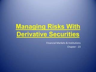 Managing Risks With
Derivative Securities
         Financial Markets & Institutions
                            Chapter - 23
 