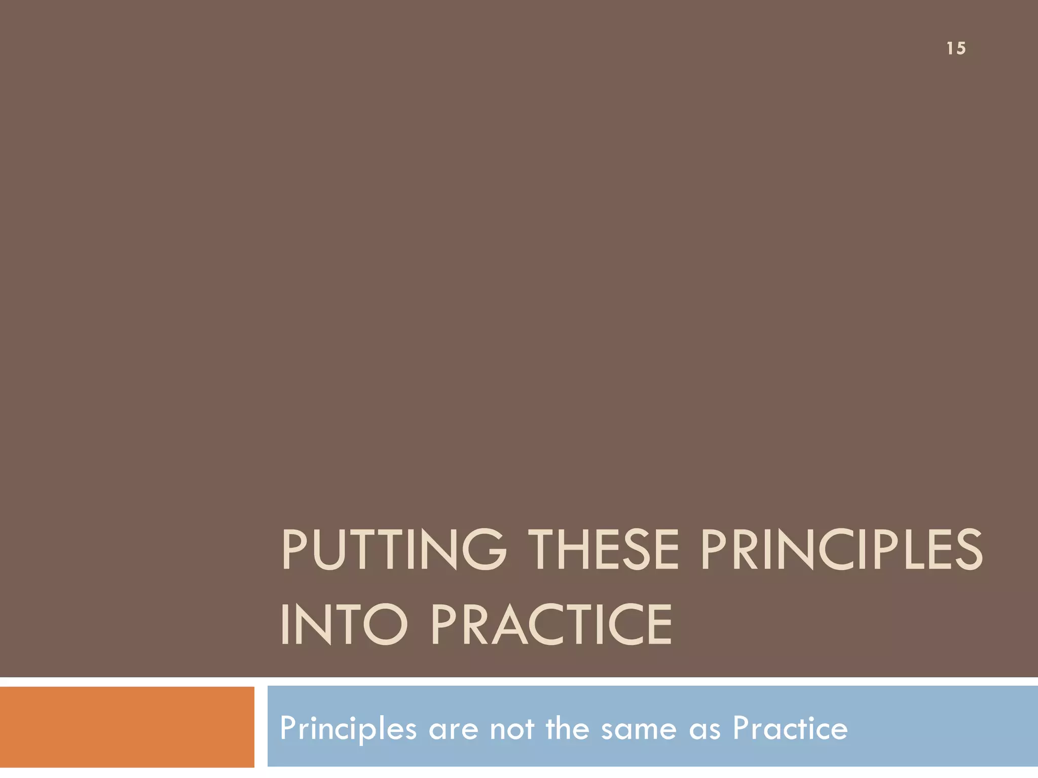 PUTTING THESE PRINCIPLES
INTO PRACTICE
Principles are not the same as Practice
15
 