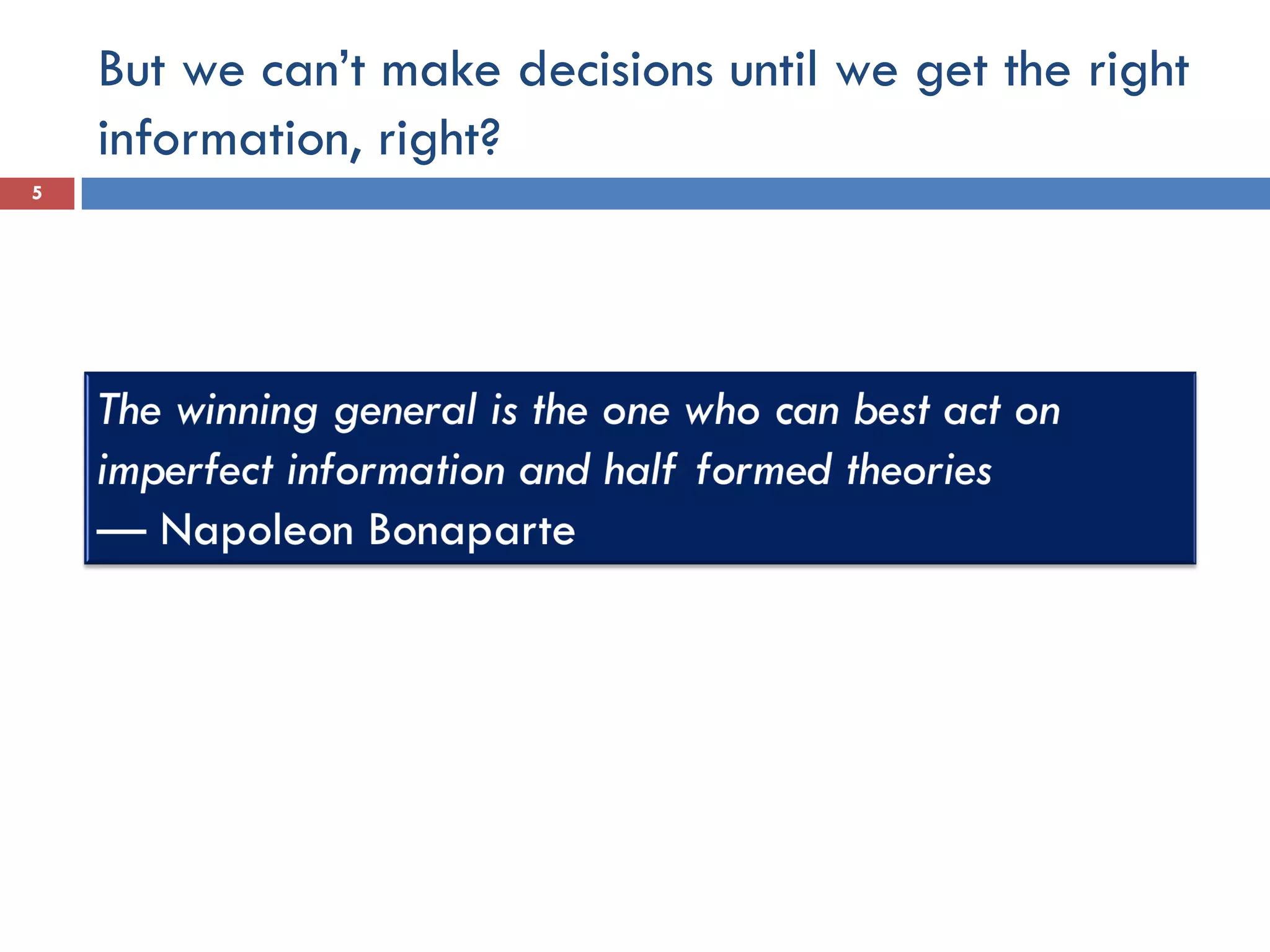 But we can’t make decisions until we get the right
information, right?
5
 