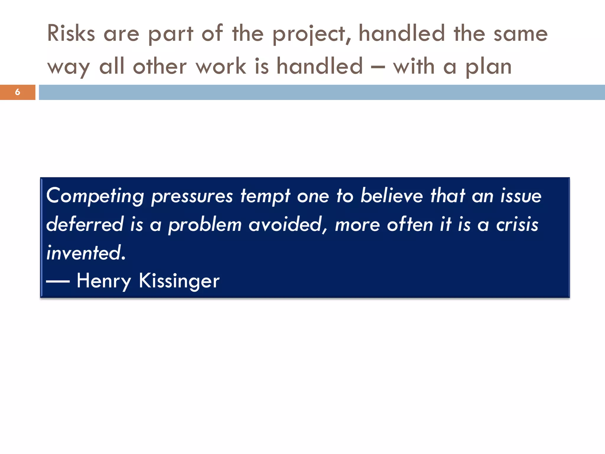 Risks are part of the project, handled the same
way all other work is handled – with a plan
6
 