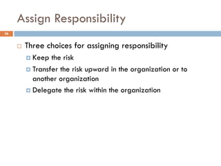 Assign Responsibility
¨ Three choices for assigning responsibility
¤ Keep the risk
¤ Transfer the risk upward in the organ...