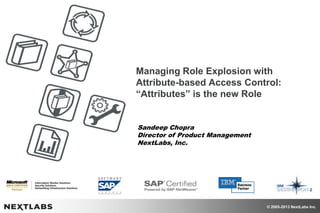 © 2005-2013 NextLabs Inc.
Managing Role Explosion with
Attribute-based Access Control:
“Attributes” is the new Role
Sandeep Chopra
Director of Product Management
NextLabs, Inc.
 