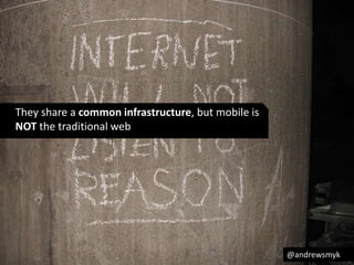 They share a common infrastructure, but mobile is 
NOT the traditional web 
@andrewsmyk 
 