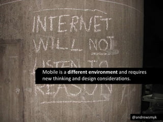 l 
Mobile is a different environment and requires 
new thinking and design considerations. 
@andrewsmyk 
 