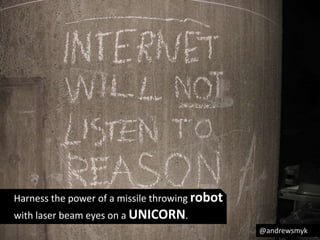 Harness the power of a missile throwing robot 
with laser beam eyes on a UNICORN. 
@andrewsmyk 
 