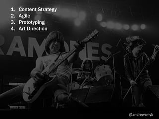 1. Content Strategy 
2. Agile 
3. Prototyping 
4. Art Direction 
@andrewsmyk 
 