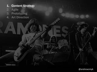 1. Content Strategy 
2. Agile 
3. Prototyping 
4. Art Direction 
@andrewsmyk 
 