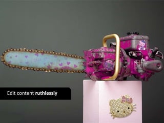 Edit content ruthlessly 
 