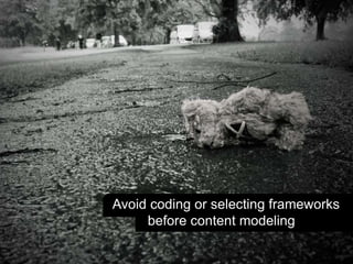 Avoid coding or selecting frameworks 
before content modeling 
 